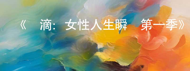 《點滴：女性人生瞬間第一季》迅雷下載/在線觀看-都市情感-美劇天堂 陳滿江的blog